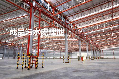“成品污水處理池，綠色環(huán)保新標桿”